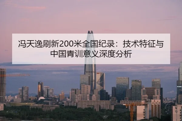 冯天逸刷新200米全国纪录：技术特征与中国青训意义深度分析